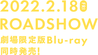 2022.2.18 FRI ROADSHOW  劇場限定版Blu-ray同時発売！