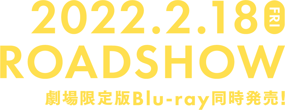 2022.2.18 FRI ROADSHOW 劇場限定版Blu-ray同時発売！